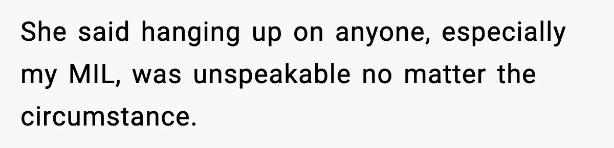 She said hanging up on anyone, especially my MIL, was unspeakable no matter the circumstance.