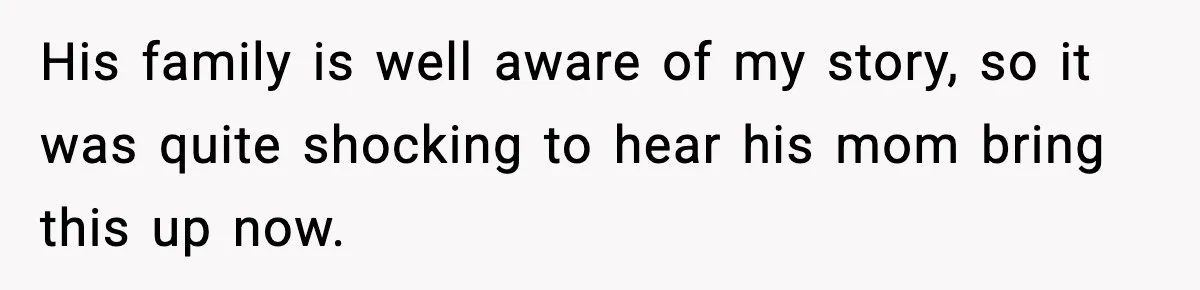 His family is well aware of my story, so it was quite shocking to hear his mom bring this up now.
