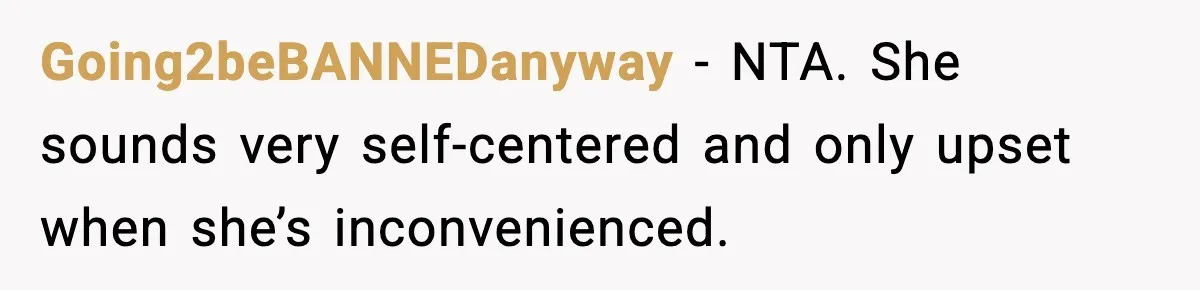 Going2beBANNEDanyway - NTA. She sounds very self-centered and only upset when she’s inconvenienced.