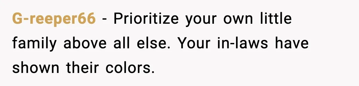 G-reeper66 - Prioritize your own little family above all else. Your in-laws have shown their colors.