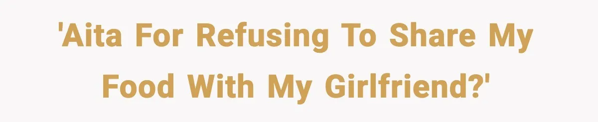 'AITA for refusing to share my food with my girlfriend?'