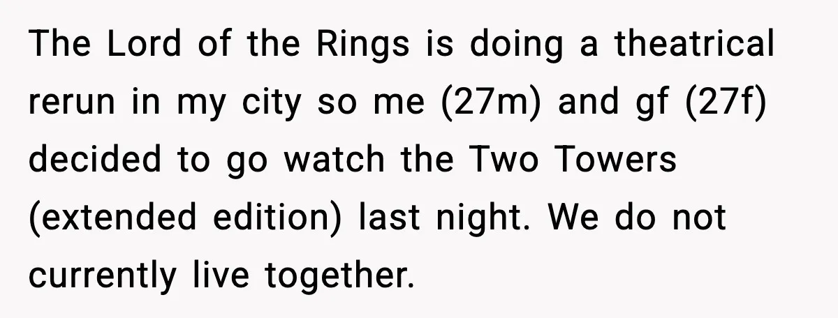 The Lord of the Rings is doing a theatrical rerun in my city so me (27m) and gf (27f) decided to go watch the Two Towers (extended edition) last night....