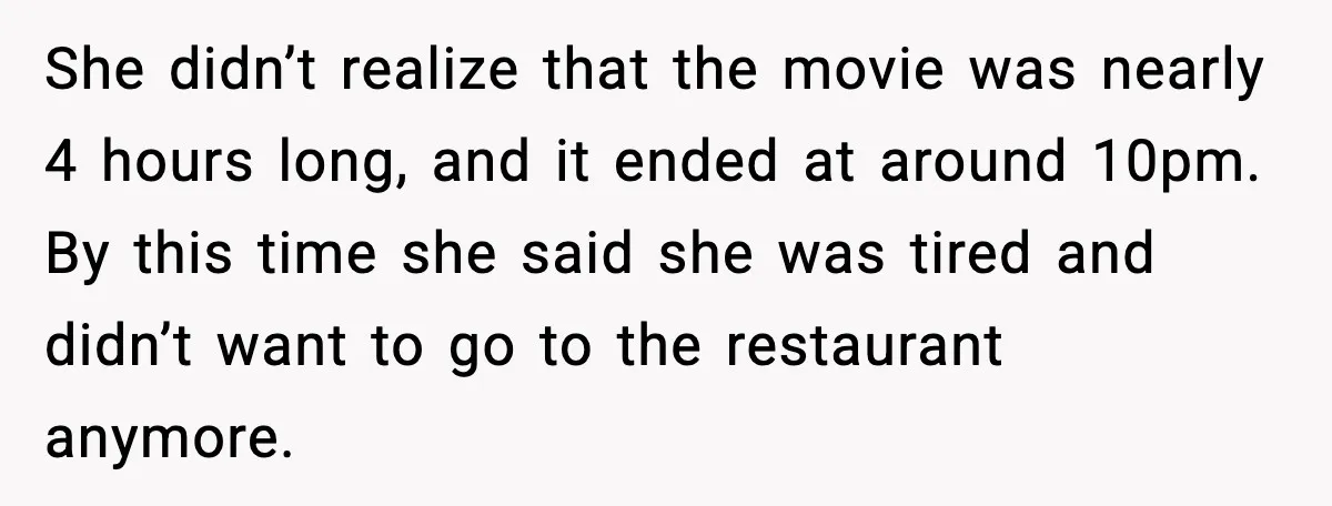 She didn’t realize that the movie was nearly 4 hours long, and it ended at around 10pm. By this time she said she was tired and didn’t want to go...