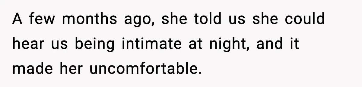 A few months ago, she told us she could hear us being intimate at night, and it made her uncomfortable.