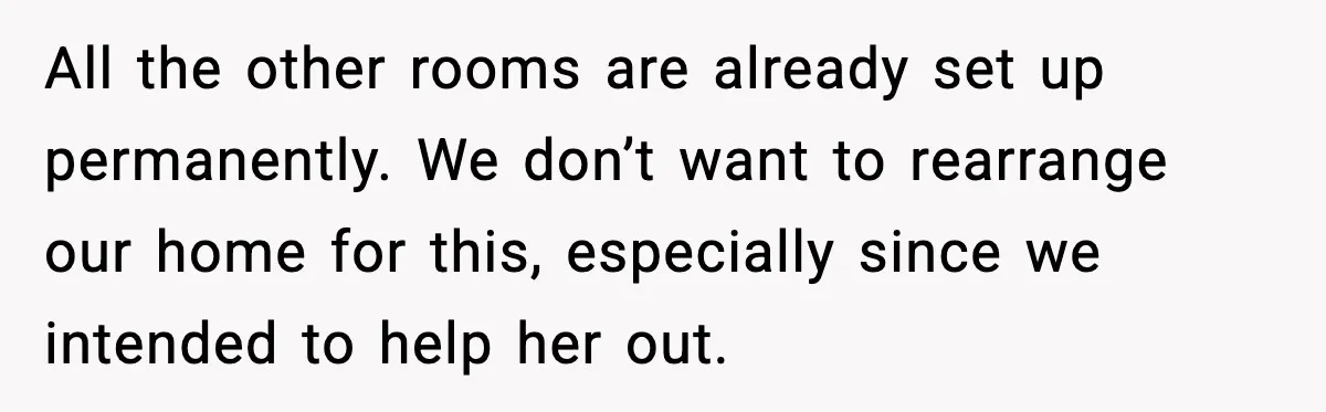 All the other rooms are already set up permanently. We don’t want to rearrange our home for this, especially since we intended to help her out.