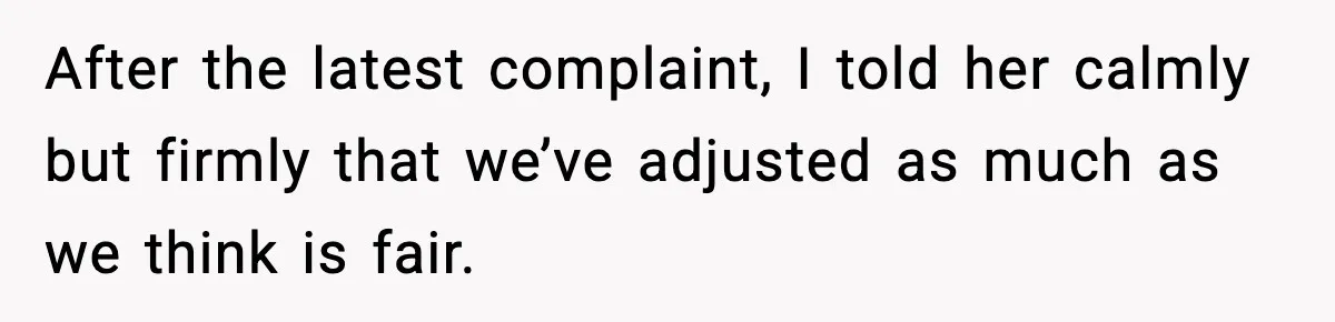 After the latest complaint, I told her calmly but firmly that we’ve adjusted as much as we think is fair.