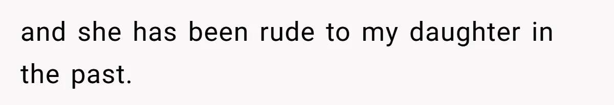 and she has been rude to my daughter in the past.