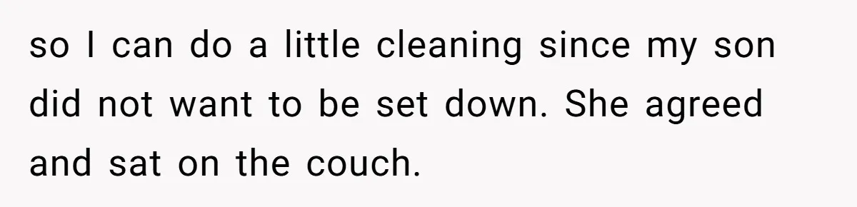 so I can do a little cleaning since my son did not want to be set down. She agreed and sat on the couch.