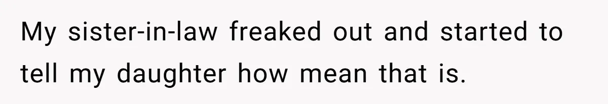 My sister-in-law freaked out and started to tell my daughter how mean that is.