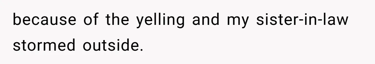 because of the yelling and my sister-in-law stormed outside.