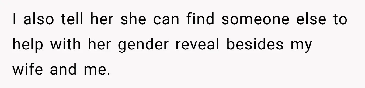 I also tell her she can find someone else to help with her gender reveal besides my wife and me.