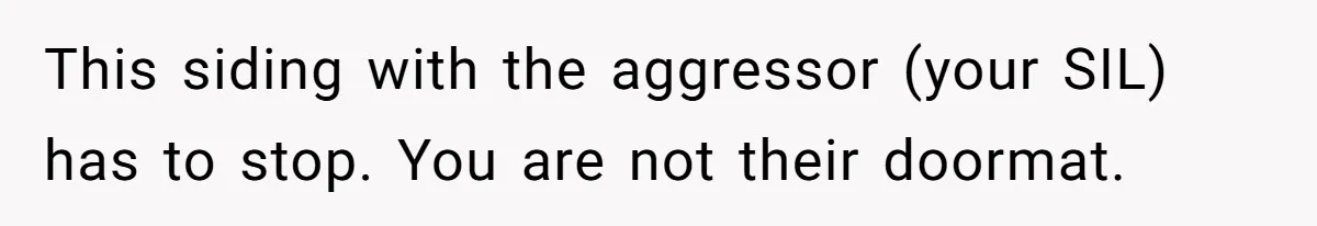 This siding with the aggressor (your SIL) has to stop. You are not their doormat.