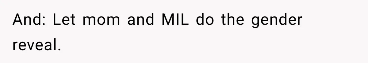 And: Let mom and MIL do the gender reveal.