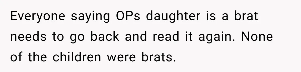 Everyone saying OPs daughter is a brat needs to go back and read it again. None of the children were brats.