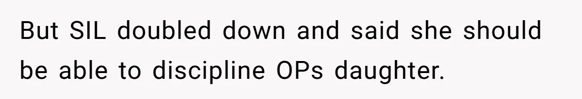 But SIL doubled down and said she should be able to discipline OPs daughter.