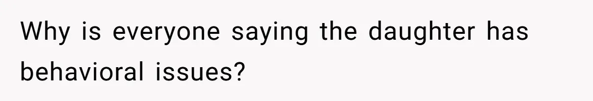 Why is everyone saying the daughter has behavioral issues?