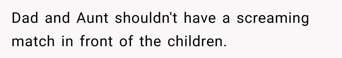 Dad and Aunt shouldn't have a screaming match in front of the children.