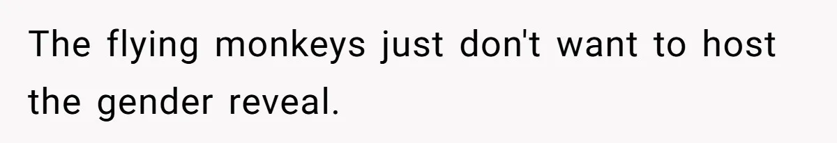 The flying monkeys just don't want to host the gender reveal.