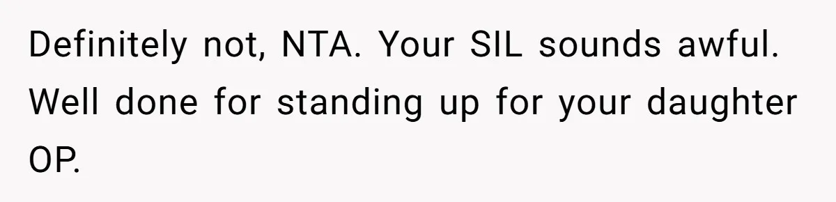 Definitely not, NTA. Your SIL sounds awful. Well done for standing up for your daughter OP.