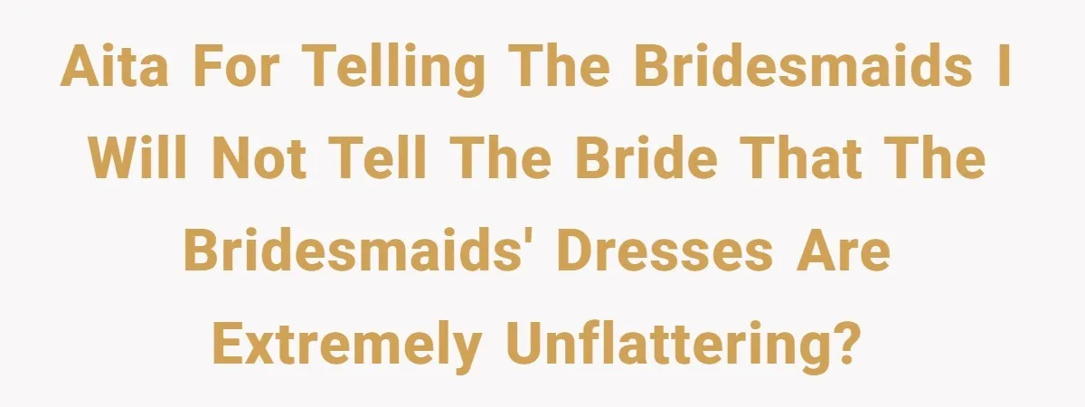 AITA for telling the bridesmaids I will NOT tell the bride that the bridesmaids' dresses are extremely unflattering?