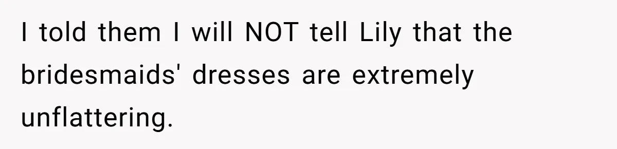I told them I will NOT tell Lily that the bridesmaids' dresses are extremely unflattering.
