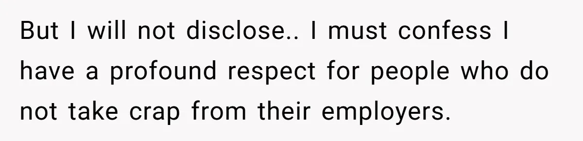 But I will not disclose.. I must confess I have a profound respect for people who do not take crap from their employers.