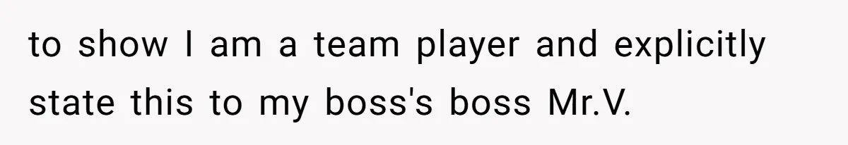 to show I am a team player and explicitly state this to my boss's boss Mr.V.