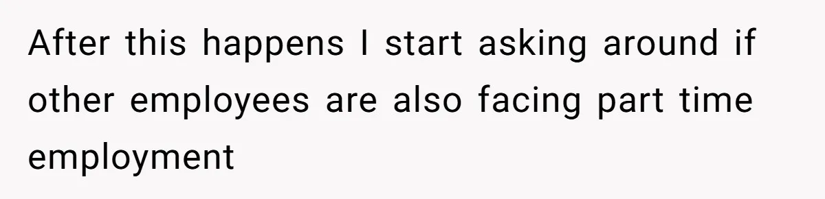 After this happens I start asking around if other employees are also facing part time employment