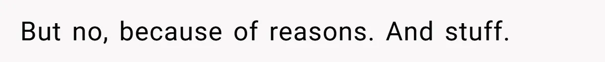 But no, because of reasons. And stuff.
