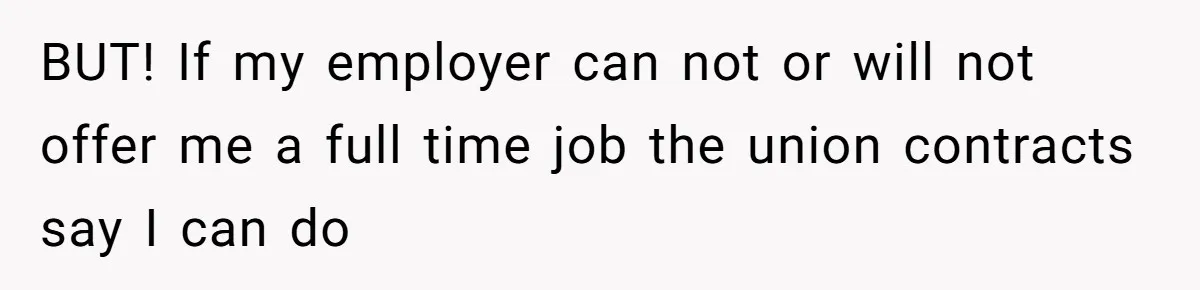 BUT! If my employer can not or will not offer me a full time job the union contracts say I can do