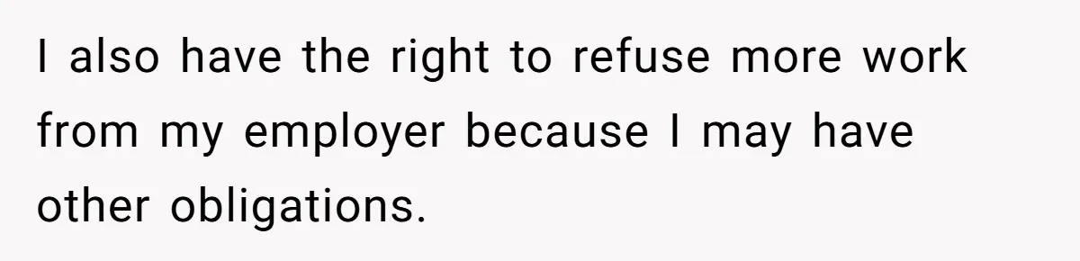 I also have the right to refuse more work from my employer because I may have other obligations.