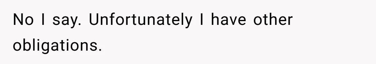 No I say. Unfortunately I have other obligations.