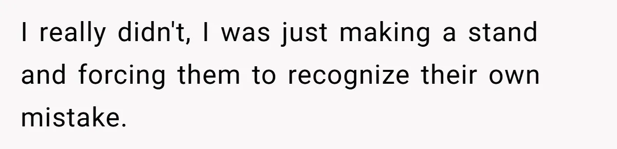 I really didn't, I was just making a stand and forcing them to recognize their own mistake.