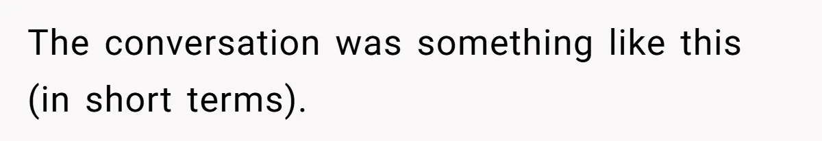 The conversation was something like this (in short terms).