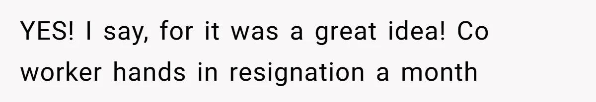 YES! I say, for it was a great idea! Co worker hands in resignation a month