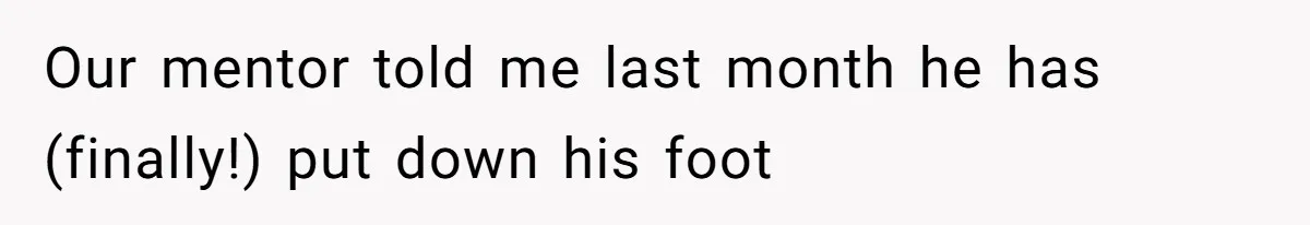 Our mentor told me last month he has (finally!) put down his foot