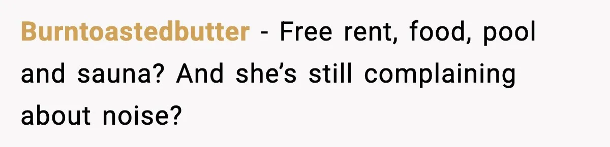 Burntoastedbutter - Free rent, food, pool and sauna? And she’s still complaining about noise?