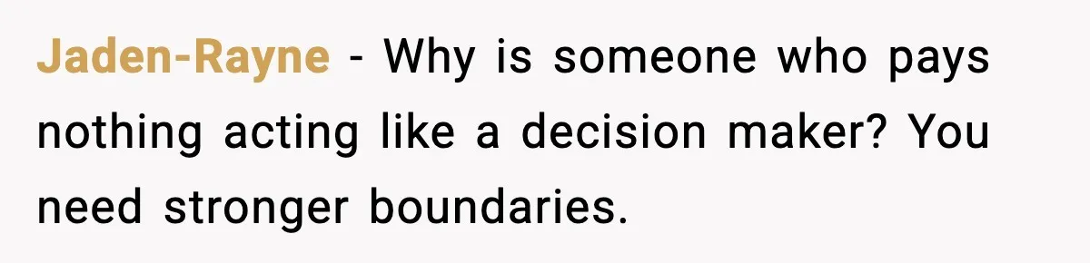 Jaden-Rayne - Why is someone who pays nothing acting like a decision maker? You need stronger boundaries.