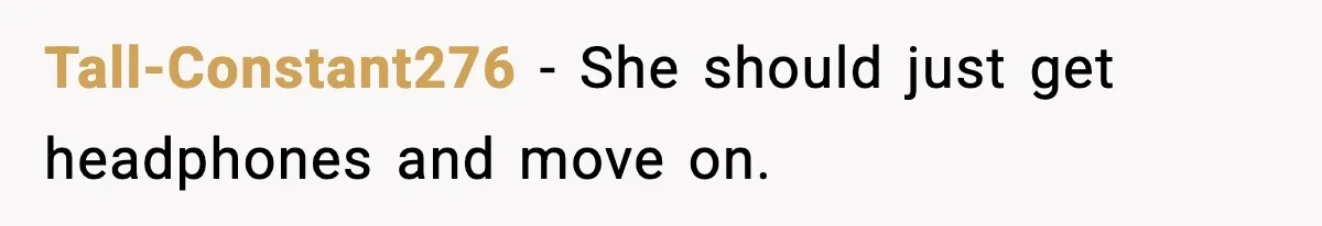 Tall-Constant276 - She should just get headphones and move on.