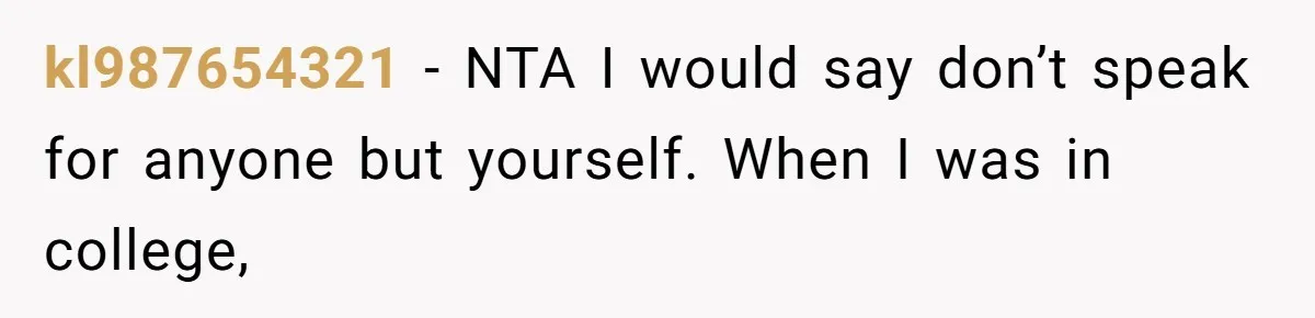 kl987654321 − NTA I would say don’t speak for anyone but yourself. When I was in college,