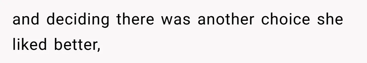 and deciding there was another choice she liked better,
