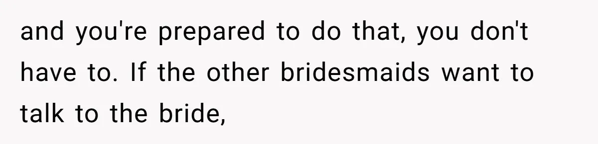and you're prepared to do that, you don't have to. If the other bridesmaids want to talk to the bride,