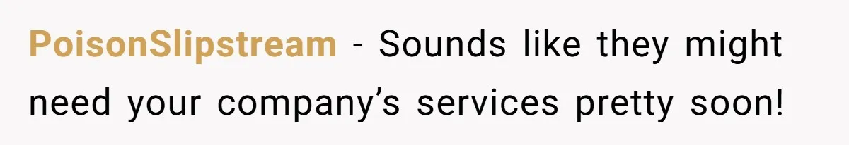 PoisonSlipstream − Sounds like they might need your company’s services pretty soon!