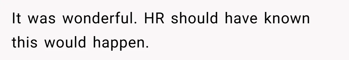 It was wonderful. HR should have known this would happen.