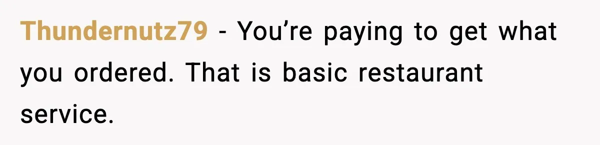 Thundernutz79 - You’re paying to get what you ordered. That is basic restaurant service.