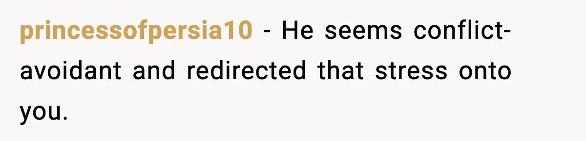 princessofpersia10 - He seems conflict-avoidant and redirected that stress onto you.