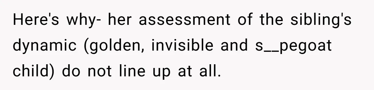 Here's why- her assessment of the sibling's dynamic (golden, invisible and s__pegoat child) do not line up at all.