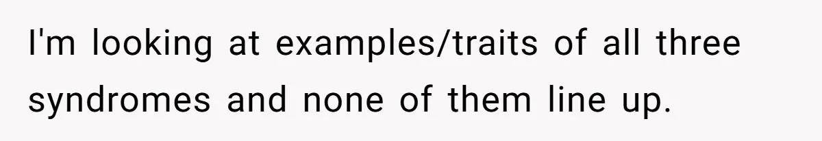 I'm looking at examples/traits of all three syndromes and none of them line up.