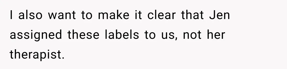 I also want to make it clear that Jen assigned these labels to us, not her therapist.