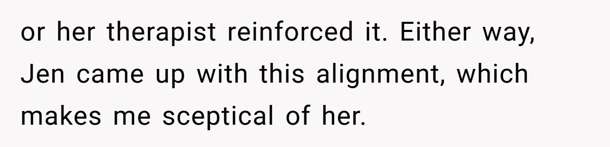 or her therapist reinforced it. Either way, Jen came up with this alignment, which makes me sceptical of her.